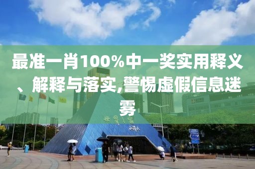 最準(zhǔn)一肖100%中一獎實用釋義、解釋與落實,警惕虛假信息迷霧