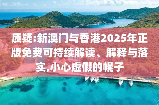 質(zhì)疑:新澳門與香港2025年正版免費(fèi)可持續(xù)解讀、解釋與落實(shí),小心虛假的幌子