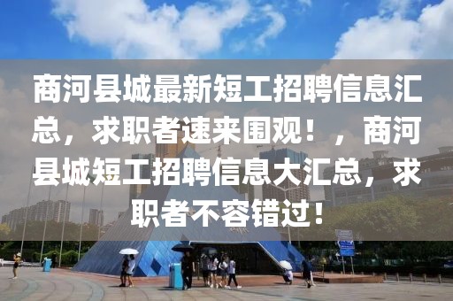 商河縣城最新短工招聘信息匯總，求職者速來圍觀！，商河縣城短工招聘信息大匯總，求職者不容錯過！