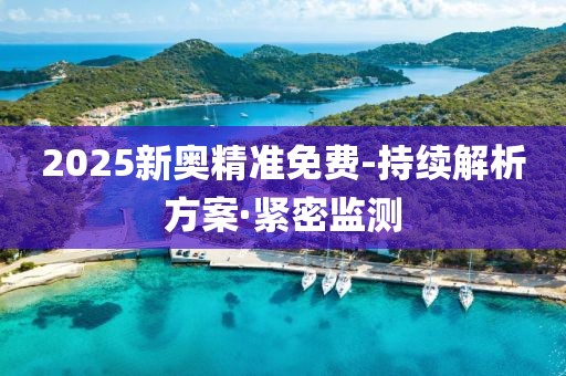 2025新奧精準(zhǔn)免費(fèi)-持續(xù)解析方案·緊密監(jiān)測(cè)