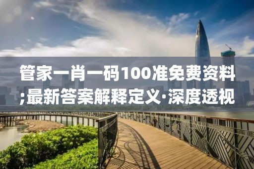 管家一肖一碼100準(zhǔn)免費(fèi)資料;最新答案解釋定義·深度透視