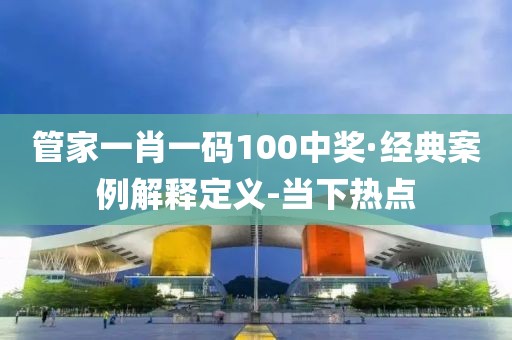 管家一肖一碼100中獎(jiǎng)·經(jīng)典案例解釋定義-當(dāng)下熱點(diǎn)
