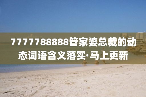 7777788888管家婆總裁的動(dòng)態(tài)詞語含義落實(shí)·馬上更新
