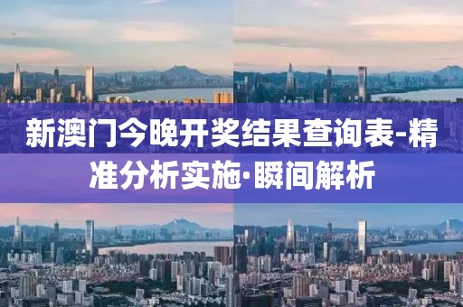 新澳門今晚開獎結果查詢表-精準分析實施·瞬間解析