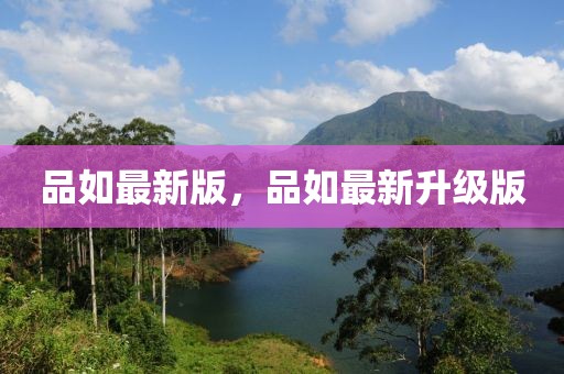 品如最新版，品如最新升級(jí)版