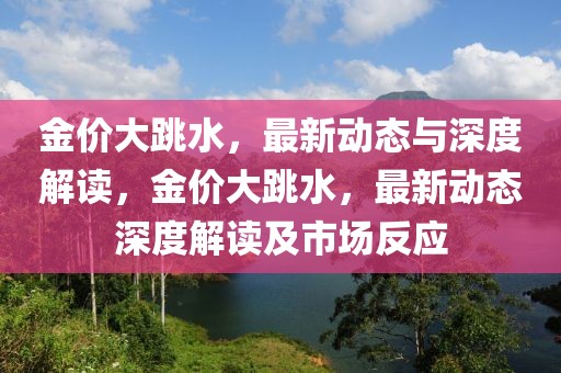金價(jià)大跳水，最新動(dòng)態(tài)與深度解讀，金價(jià)大跳水，最新動(dòng)態(tài)深度解讀及市場(chǎng)反應(yīng)