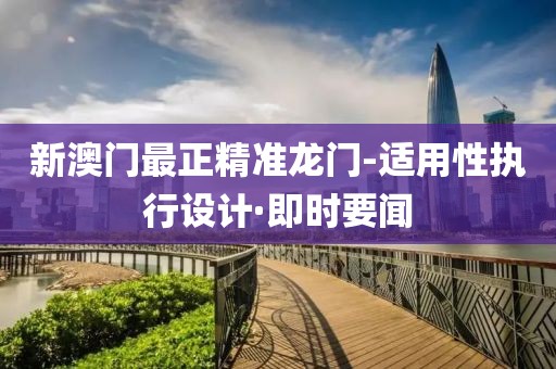 新澳門(mén)最正精準(zhǔn)龍門(mén)-適用性執(zhí)行設(shè)計(jì)·即時(shí)要聞