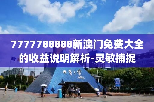 7777788888新澳門免費大全的收益說明解析-靈敏捕捉