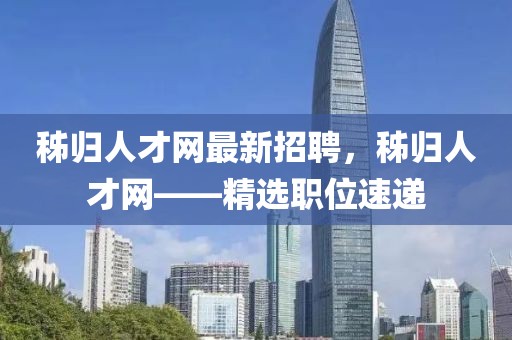 秭歸人才網(wǎng)最新招聘，秭歸人才網(wǎng)——精選職位速遞
