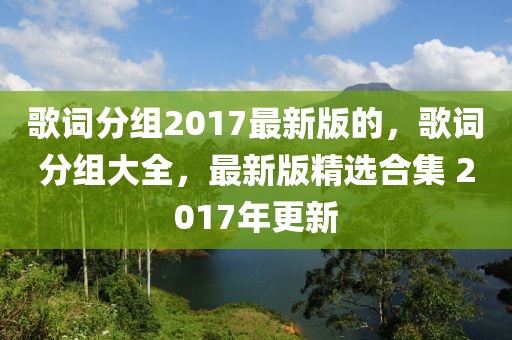 歌詞分組2017最新版的，歌詞分組大全，最新版精選合集 2017年更新