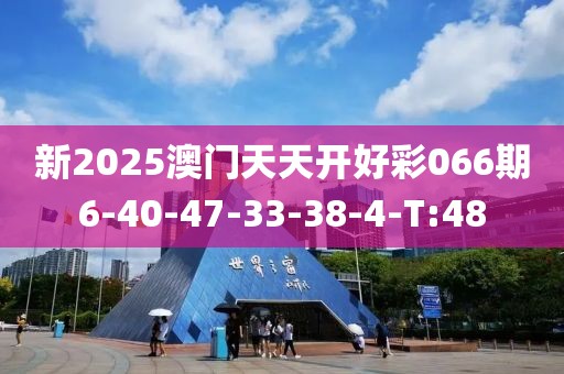 新2025澳門天天開(kāi)好彩066期6-40-47-33-38-4-T:48