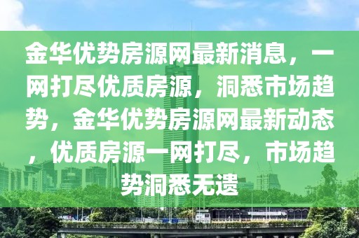 金華優(yōu)勢房源網最新消息，一網打盡優(yōu)質房源，洞悉市場趨勢，金華優(yōu)勢房源網最新動態(tài)，優(yōu)質房源一網打盡，市場趨勢洞悉無遺