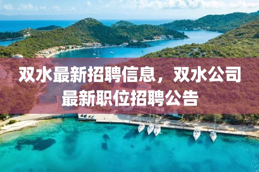 雙水最新招聘信息，雙水公司最新職位招聘公告