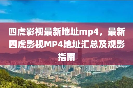 四虎影視最新地址mp4，最新四虎影視MP4地址匯總及觀影指南