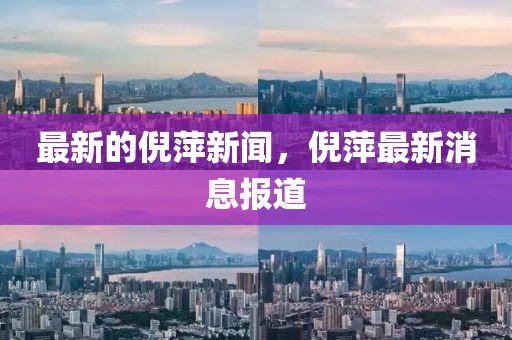 最新的倪萍新聞，倪萍最新消息報道