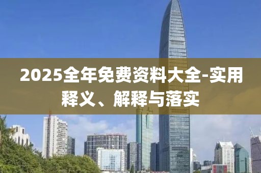 2025全年免費資料大全-實用釋義、解釋與落實