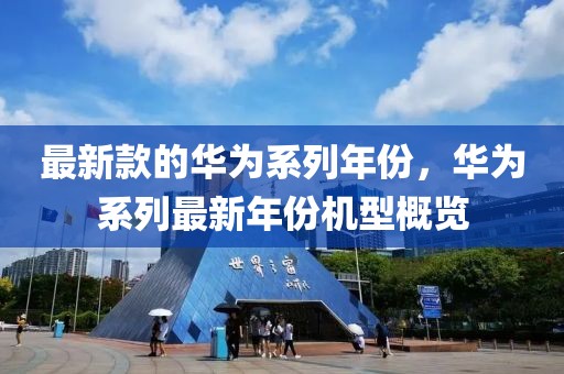 最新款的華為系列年份，華為系列最新年份機(jī)型概覽