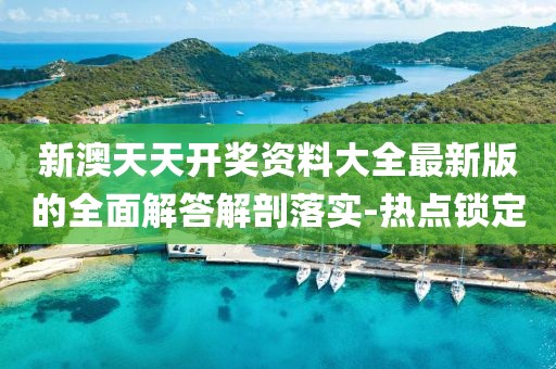 新澳天天開獎(jiǎng)資料大全最新版的全面解答解剖落實(shí)-熱點(diǎn)鎖定