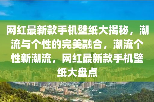網(wǎng)紅最新款手機壁紙大揭秘，潮流與個性的完美融合，潮流個性新潮流，網(wǎng)紅最新款手機壁紙大盤點