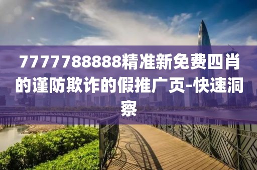 7777788888精準(zhǔn)新免費(fèi)四肖的謹(jǐn)防欺詐的假推廣頁-快速洞察