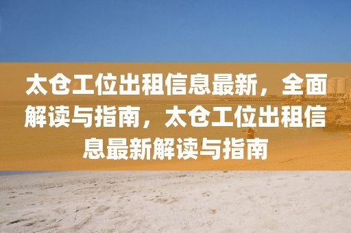 太倉(cāng)工位出租信息最新，全面解讀與指南，太倉(cāng)工位出租信息最新解讀與指南