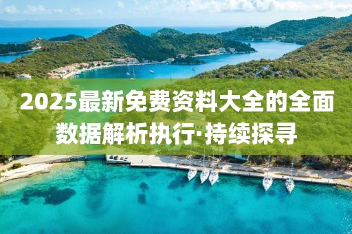 2025最新免費(fèi)資料大全的全面數(shù)據(jù)解析執(zhí)行·持續(xù)探尋