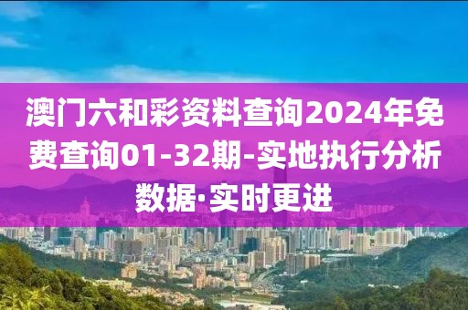 澳門(mén)六和彩資料查詢2024年免費(fèi)查詢01-32期-實(shí)地執(zhí)行分析數(shù)據(jù)·實(shí)時(shí)更進(jìn)
