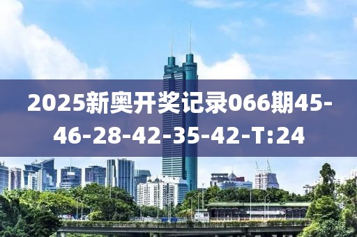 2025新奧開(kāi)獎(jiǎng)記錄066期45-46-28-42-35-42-T:24
