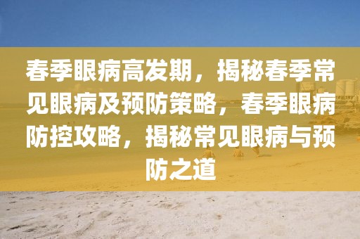 春季眼病高發(fā)期，揭秘春季常見眼病及預(yù)防策略，春季眼病防控攻略，揭秘常見眼病與預(yù)防之道