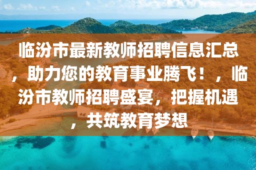 臨汾市最新教師招聘信息匯總，助力您的教育事業(yè)騰飛！，臨汾市教師招聘盛宴，把握機遇，共筑教育夢想