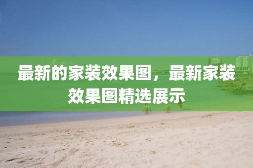 最新的家裝效果圖，最新家裝效果圖精選展示