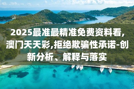2025最準(zhǔn)最精準(zhǔn)免費(fèi)資料看,澳門天天彩,拒絕欺騙性承諾-創(chuàng)新分析、解釋與落實(shí)