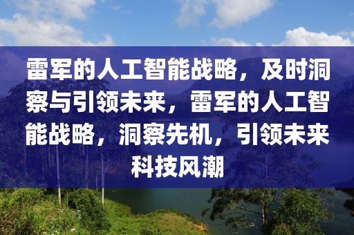 雷軍的人工智能戰(zhàn)略，及時洞察與引領(lǐng)未來，雷軍的人工智能戰(zhàn)略，洞察先機(jī)，引領(lǐng)未來科技風(fēng)潮