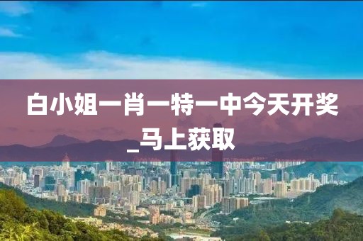 白小姐一肖一特一中今天開獎_馬上獲取