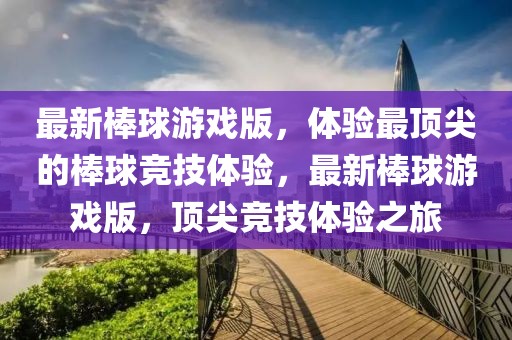 最新棒球游戲版，體驗(yàn)最頂尖的棒球競(jìng)技體驗(yàn)，最新棒球游戲版，頂尖競(jìng)技體驗(yàn)之旅