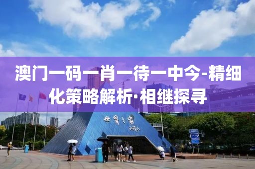 澳門一碼一肖一待一中今-精細化策略解析·相繼探尋