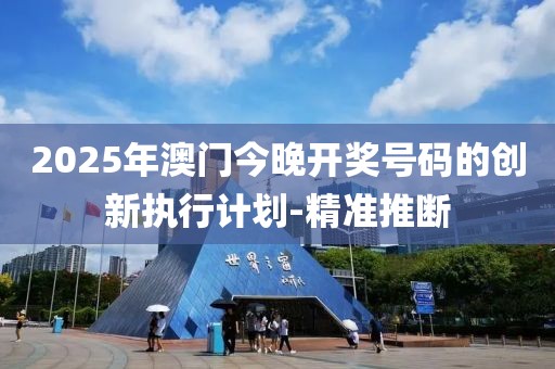 2025年澳門今晚開(kāi)獎(jiǎng)號(hào)碼的創(chuàng)新執(zhí)行計(jì)劃-精準(zhǔn)推斷