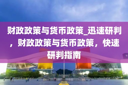 財政政策與貨幣政策_迅速研判，財政政策與貨幣政策，快速研判指南