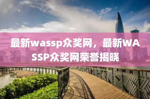 最新wassp眾獎(jiǎng)網(wǎng)，最新WASSP眾獎(jiǎng)網(wǎng)榮譽(yù)揭曉