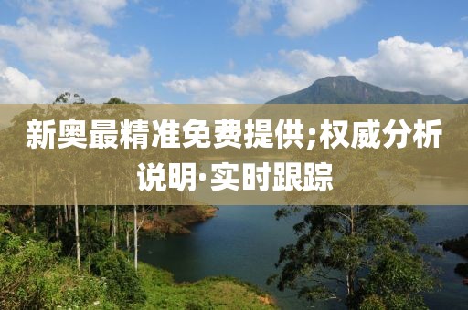 新奧最精準(zhǔn)免費(fèi)提供;權(quán)威分析說明·實(shí)時跟蹤