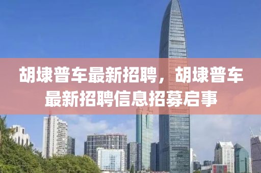 胡埭普車最新招聘，胡埭普車最新招聘信息招募啟事