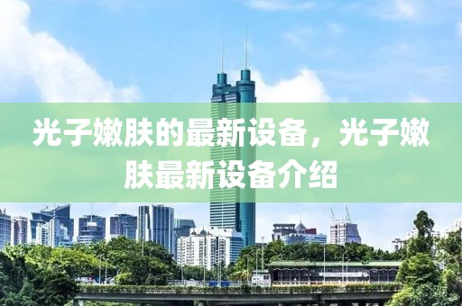 光子嫩膚的最新設(shè)備，光子嫩膚最新設(shè)備介紹