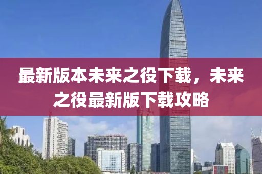 最新版本未來之役下載，未來之役最新版下載攻略