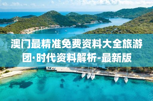 澳門最精準(zhǔn)免費(fèi)資料大全旅游團(tuán)·時(shí)代資料解析-最新版