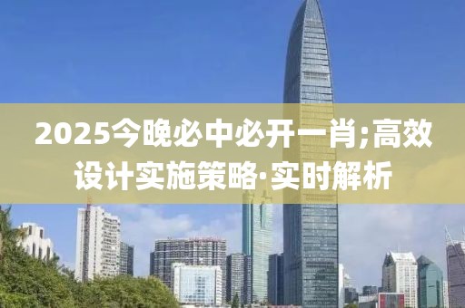 2025今晚必中必開(kāi)一肖;高效設(shè)計(jì)實(shí)施策略·實(shí)時(shí)解析