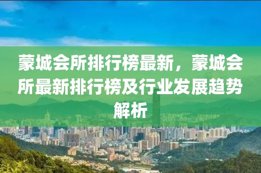 蒙城會(huì)所排行榜最新，蒙城會(huì)所最新排行榜及行業(yè)發(fā)展趨勢(shì)解析
