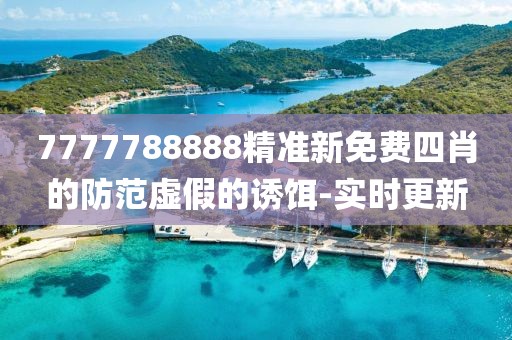 7777788888精準新免費四肖的防范虛假的誘餌-實時更新