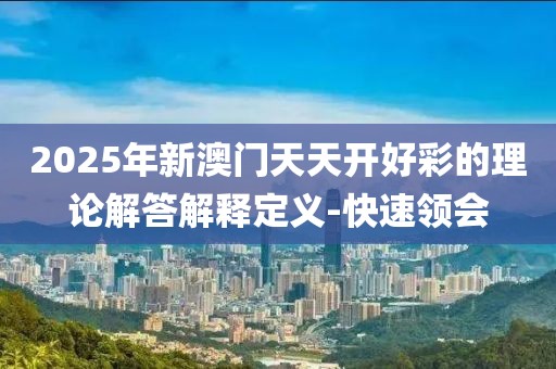 2025年新澳門天天開好彩的理論解答解釋定義-快速領(lǐng)會(huì)