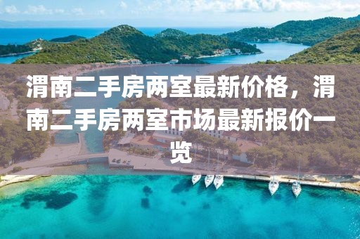 渭南二手房兩室最新價格，渭南二手房兩室市場最新報價一覽