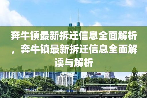 奔牛鎮(zhèn)最新拆遷信息全面解析，奔牛鎮(zhèn)最新拆遷信息全面解讀與解析